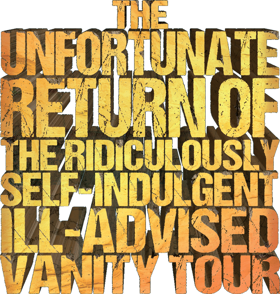 THE UNFORTUNATE RETURN OF THE RIDICULOUSLY SELF-INDULGENT ILL-ADVISED VANITY TOUR